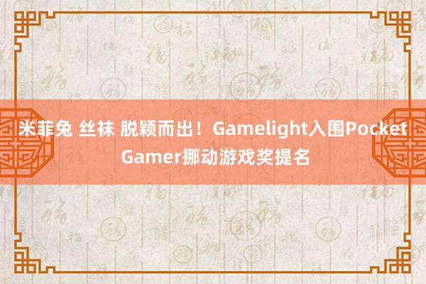 米菲兔 丝袜 脱颖而出！Gamelight入围Pocket Gamer挪动游戏奖提名