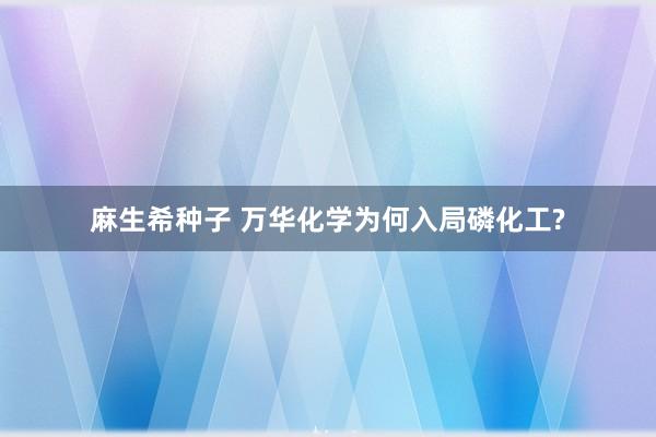 麻生希种子 万华化学为何入局磷化工?