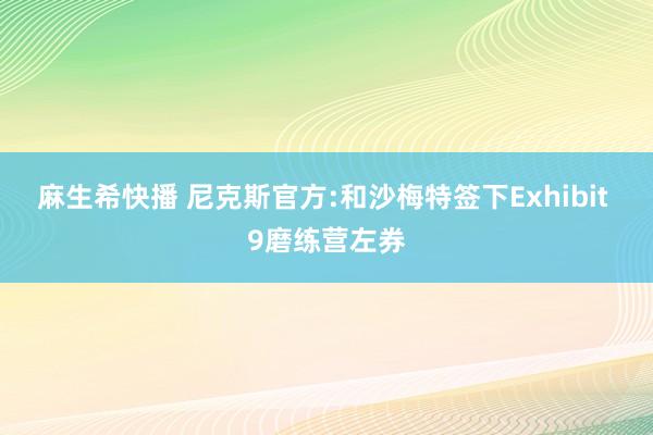 麻生希快播 尼克斯官方:和沙梅特签下Exhibit 9磨练营左券