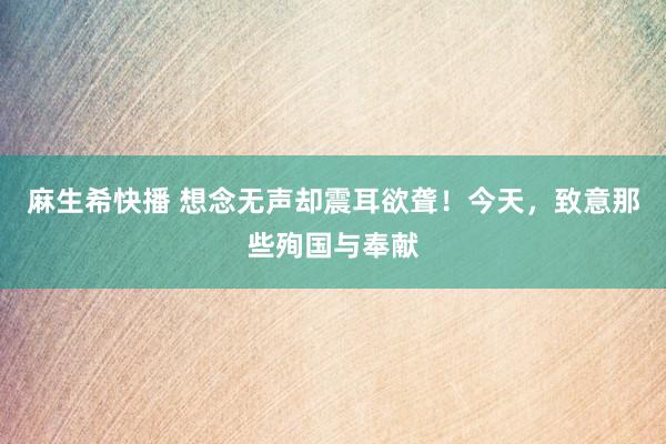 麻生希快播 想念无声却震耳欲聋！今天，致意那些殉国与奉献