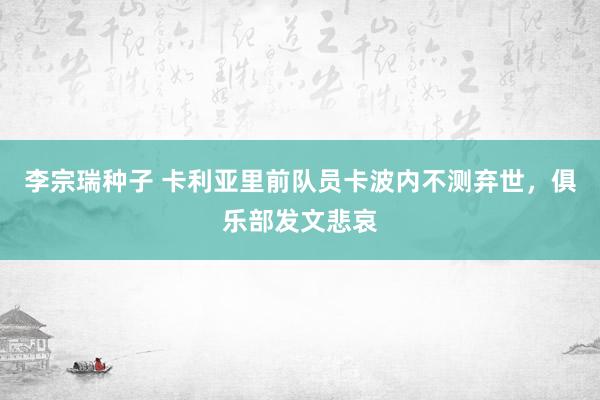 李宗瑞种子 卡利亚里前队员卡波内不测弃世，俱乐部发文悲哀