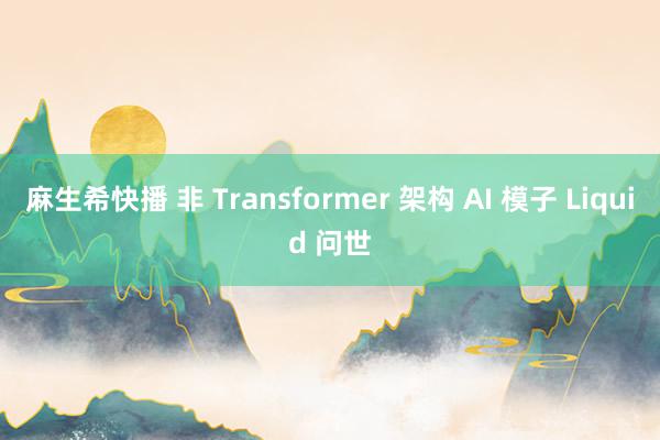 麻生希快播 非 Transformer 架构 AI 模子 Liquid 问世