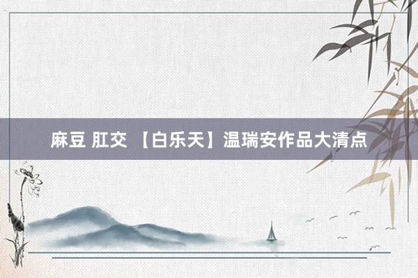 麻豆 肛交 【白乐天】温瑞安作品大清点