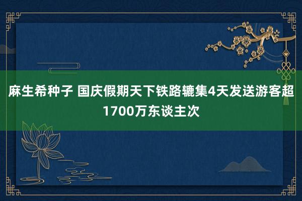 麻生希种子 国庆假期天下铁路辘集4天发送游客超1700万东谈主次