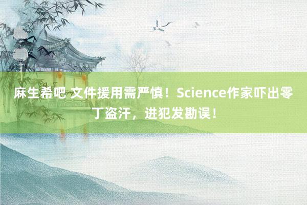 麻生希吧 文件援用需严慎！Science作家吓出零丁盗汗，进犯发勘误！