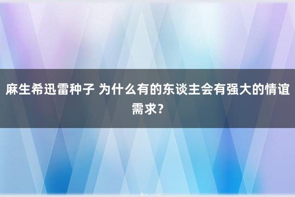 麻生希迅雷种子 为什么有的东谈主会有强大的情谊需求？