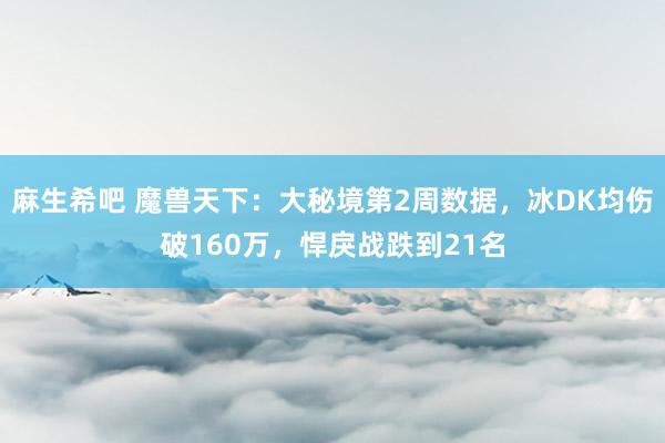 麻生希吧 魔兽天下：大秘境第2周数据，冰DK均伤破160万，悍戾战跌到21名