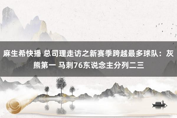 麻生希快播 总司理走访之新赛季跨越最多球队：灰熊第一 马刺76东说念主分列二三