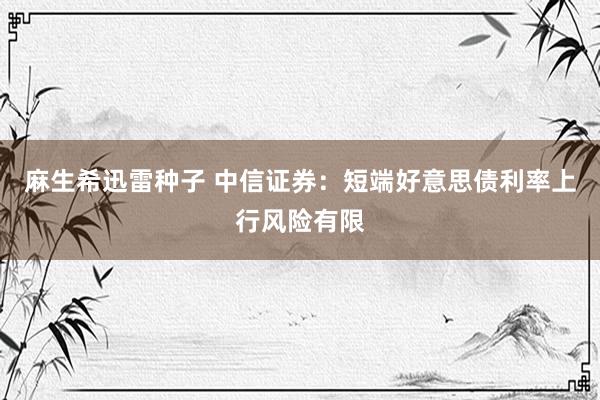 麻生希迅雷种子 中信证券：短端好意思债利率上行风险有限