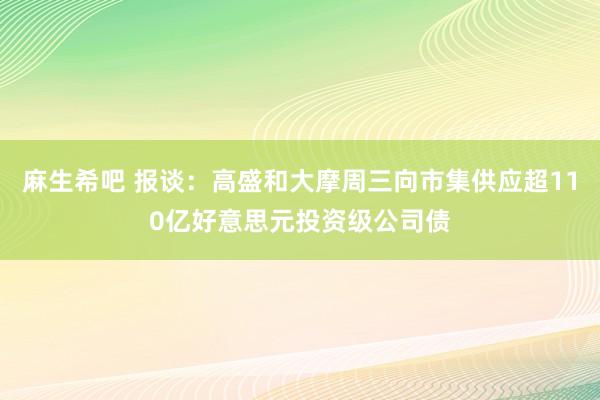 麻生希吧 报谈：高盛和大摩周三向市集供应超110亿好意思元投资级公司债