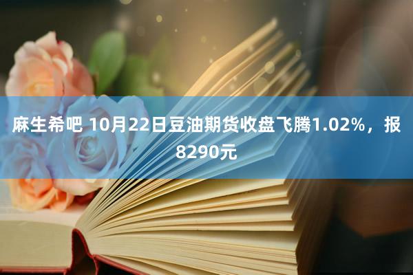 麻生希吧 10月22日豆油期货收盘飞腾1.02%，报8290元