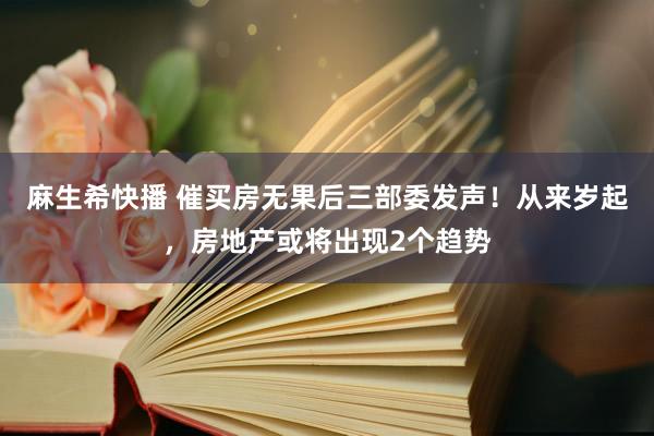 麻生希快播 催买房无果后三部委发声！从来岁起，房地产或将出现2个趋势