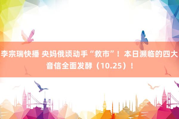 李宗瑞快播 央妈俄顷动手“救市”！本日濒临的四大音信全面发酵（10.25）！