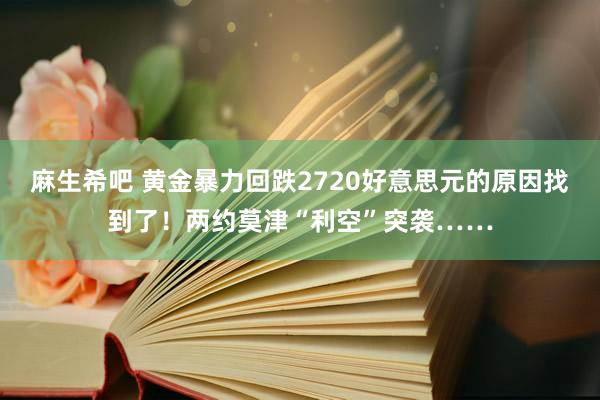 麻生希吧 黄金暴力回跌2720好意思元的原因找到了！两约莫津“利空”突袭……