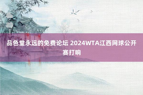 品色堂永远的免费论坛 2024WTA江西网球公开赛打响