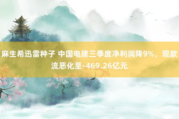 麻生希迅雷种子 中国电建三季度净利润降9%，现款流恶化至-469.26亿元