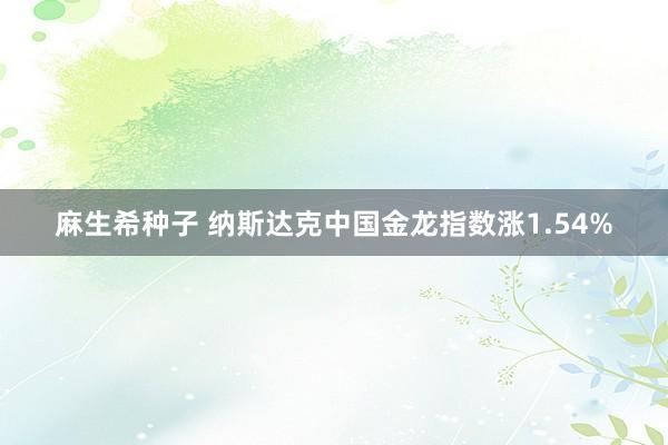 麻生希种子 纳斯达克中国金龙指数涨1.54%