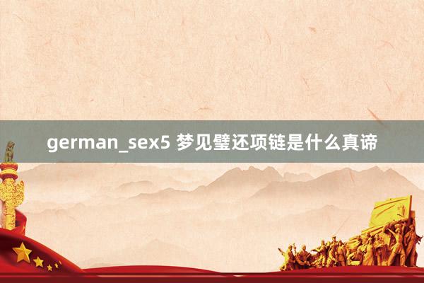 german_sex5 梦见璧还项链是什么真谛