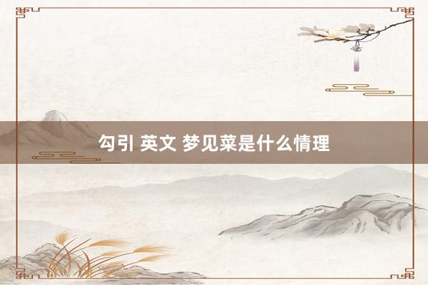 勾引 英文 梦见菜是什么情理