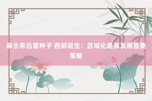 麻生希迅雷种子 西部诞生：区域化是其发展首要策略