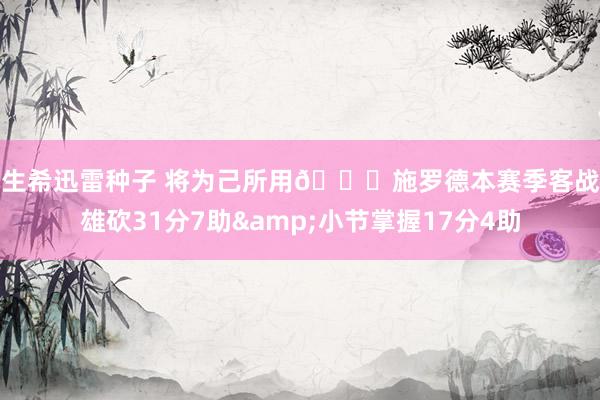 麻生希迅雷种子 将为己所用😉施罗德本赛季客战骁雄砍31分7助&小节掌握17分4助