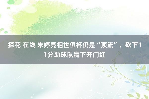 探花 在线 朱婷亮相世俱杯仍是“顶流”，砍下11分助球队赢下开门红