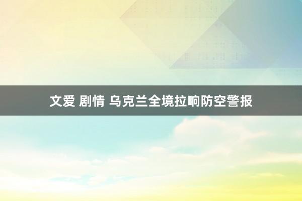 文爱 剧情 乌克兰全境拉响防空警报