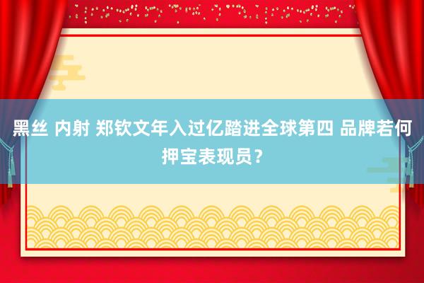 黑丝 内射 郑钦文年入过亿踏进全球第四 品牌若何押宝表现员？