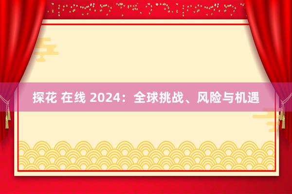 探花 在线 2024：全球挑战、风险与机遇