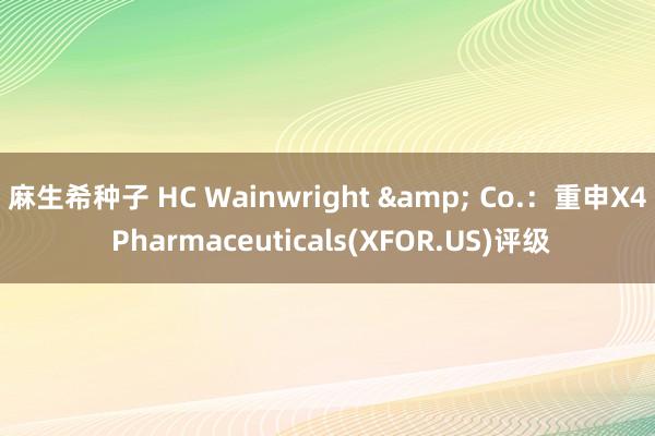 麻生希种子 HC Wainwright & Co.：重申X4 Pharmaceuticals(XFOR.US)评级