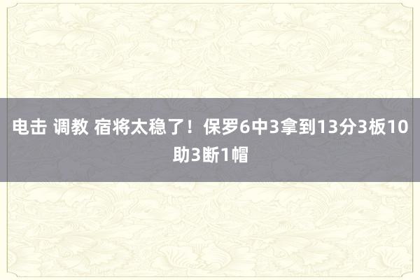 电击 调教 宿将太稳了！保罗6中3拿到13分3板10助3断1帽