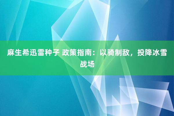 麻生希迅雷种子 政策指南：以骑制敌，投降冰雪战场